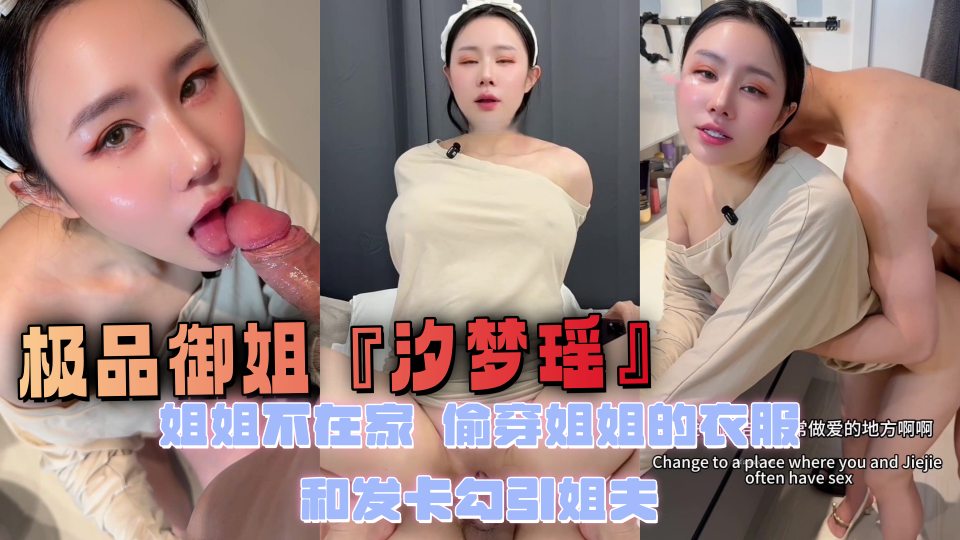 极品御姐『汐梦瑶』姐姐不在家，偷穿姐姐的衣服和发卡勾引姐夫，结果被姐夫各种姿势草的淫叫不断！